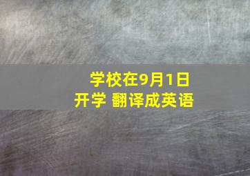 学校在9月1日开学 翻译成英语